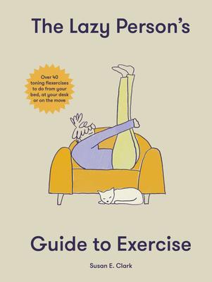 The Lazy Person’s Guide to Exercise: Over 40 toning flexercises to do from your bed, couch or while 