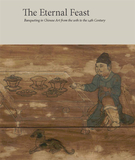 The Eternal Feast: Banqueting in Chinese Art from the 10th to the 14th Century，永恒的盛宴:中国艺术从10世纪到14世纪的