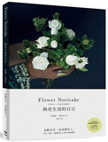 Flower Noritake 與花生活的日日［二版］：喜歡的花，給喜歡的人──花束、花圈、花藝設計與12個月的植物灵感