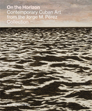 On the Horizon: Contemporary Cuban Art from the Jorge M. Perez Collection，在地平线上:乔治·佩雷斯收藏的古巴当代艺术