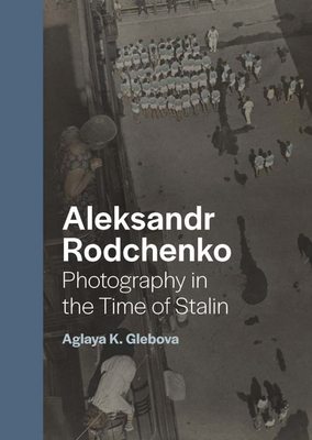 Aleksandr Rodchenko: Photography in the Time of Stalin，亚历山大·罗德钦科：斯大林时期摄影